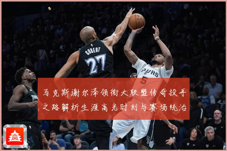 马克斯谢尔泽领衔大联盟传奇投手之路解析生涯高光时刻与赛场统治力：最新赛事动态与深度分析