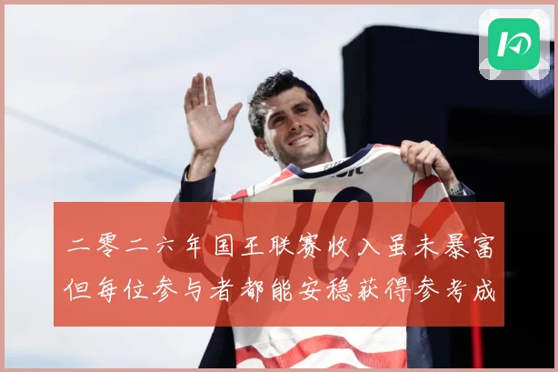 二零二六年国王联赛收入虽未暴富但每位参与者都能安稳获得参考成长观察：最新赛事动态与深度分析