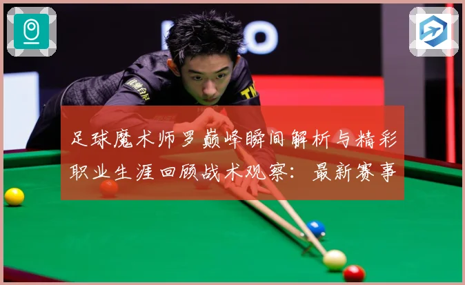 足球魔术师罗巅峰瞬间解析与精彩职业生涯回顾战术观察：最新赛事动态与深度分析
