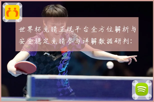 世界杯竞猜正规平台全方位解析与安全稳定竞猜参与详解数据研判：最新赛事动态与深度分析