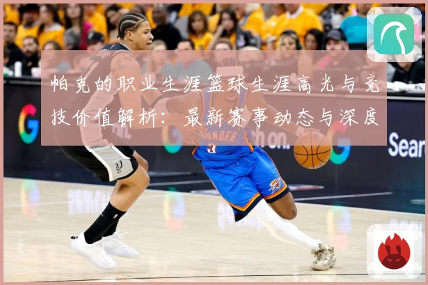 帕克的职业生涯篮球生涯高光与竞技价值解析：最新赛事动态与深度分析