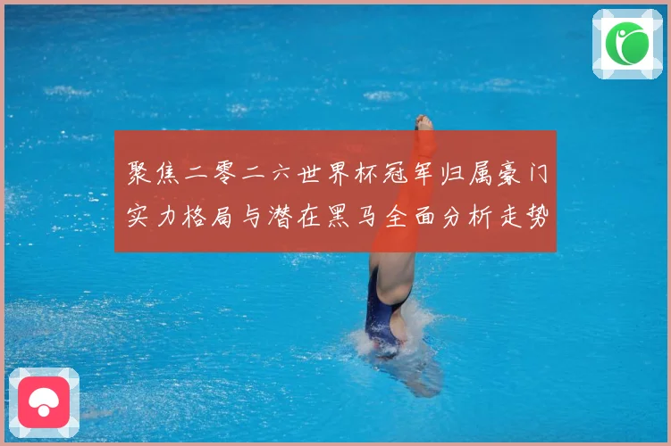 聚焦二零二六世界杯冠军归属豪门实力格局与潜在黑马全面分析走势战术观察：最新赛事动态与深度分析