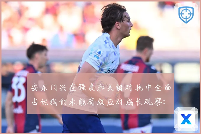安东门兴在强度和关键对抗中全面占优我们未能有效应对成长观察：最新赛事动态与深度分析