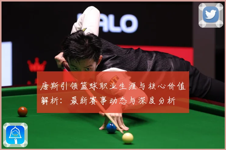 唐斯引领篮球职业生涯与核心价值解析：最新赛事动态与深度分析