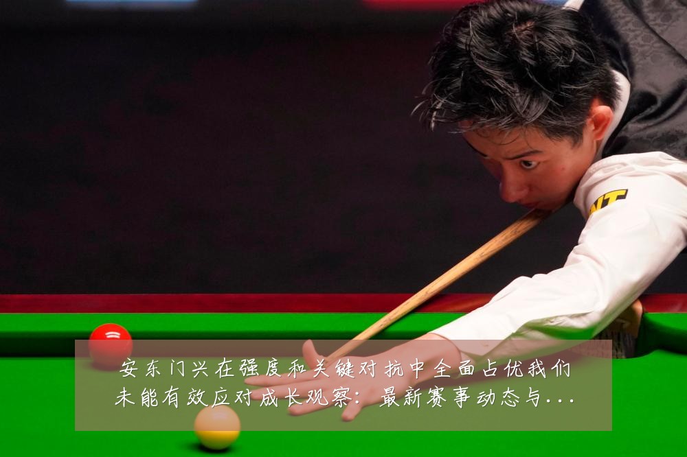 安东门兴在强度和关键对抗中全面占优我们未能有效应对成长观察:最新赛事动态与深度分析