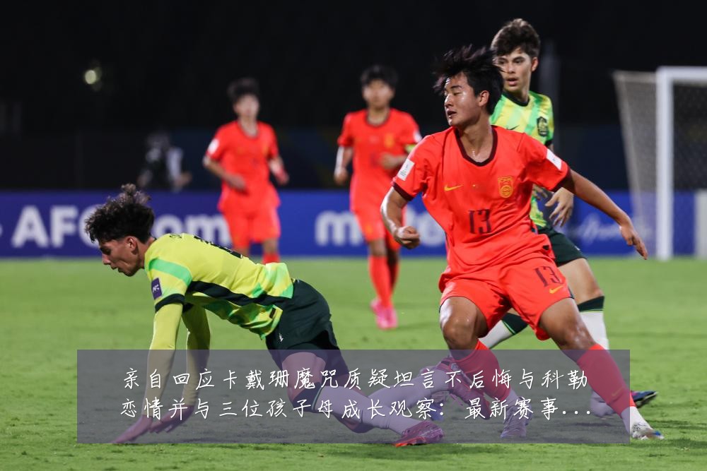 亲自回应卡戴珊魔咒质疑坦言不后悔与科勒恋情并与三位孩子母成长观察：最新赛事动态与深度分析