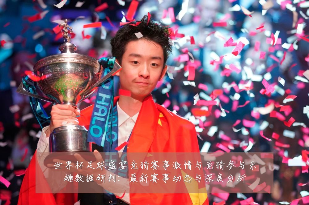 世界杯足球盛宴竞猜赛事激情与竞猜参与乐趣数据研判:最新赛事动态与深度分析