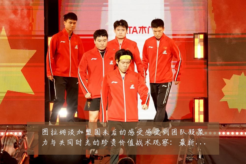 图拉姆谈加盟国米后的感受感受到团队凝聚力与共同时光的珍贵价值战术观察:最新赛事动态与深度分析