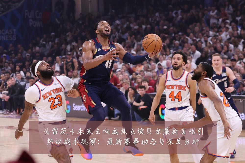 戈雷茨卡未来去向成焦点埃贝尔最新言论引热议战术观察:最新赛事动态与深度分析