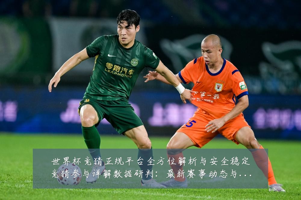 世界杯竞猜正规平台全方位解析与安全稳定竞猜参与详解数据研判:最新赛事动态与深度分析