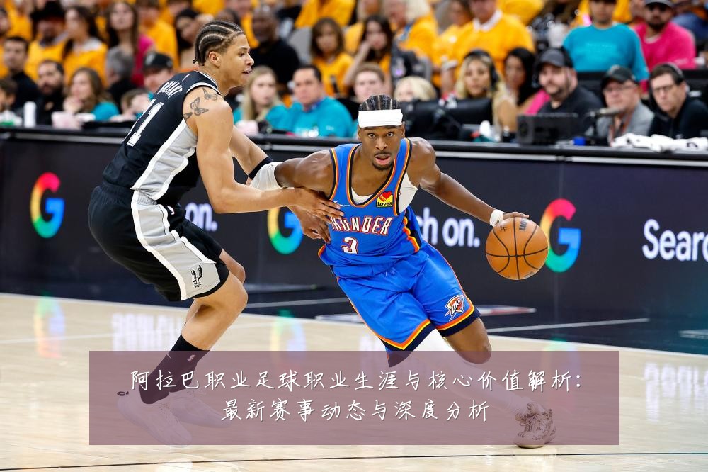 阿拉巴职业足球职业生涯与核心价值解析：最新赛事动态与深度分析