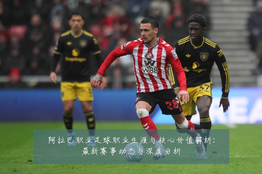 阿拉巴职业足球职业生涯与核心价值解析：最新赛事动态与深度分析