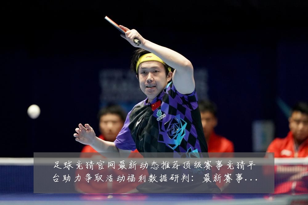 足球竞猜官网最新动态推荐顶级赛事竞猜平台助力争取活动福利数据研判：最新赛事动态与深度分析
