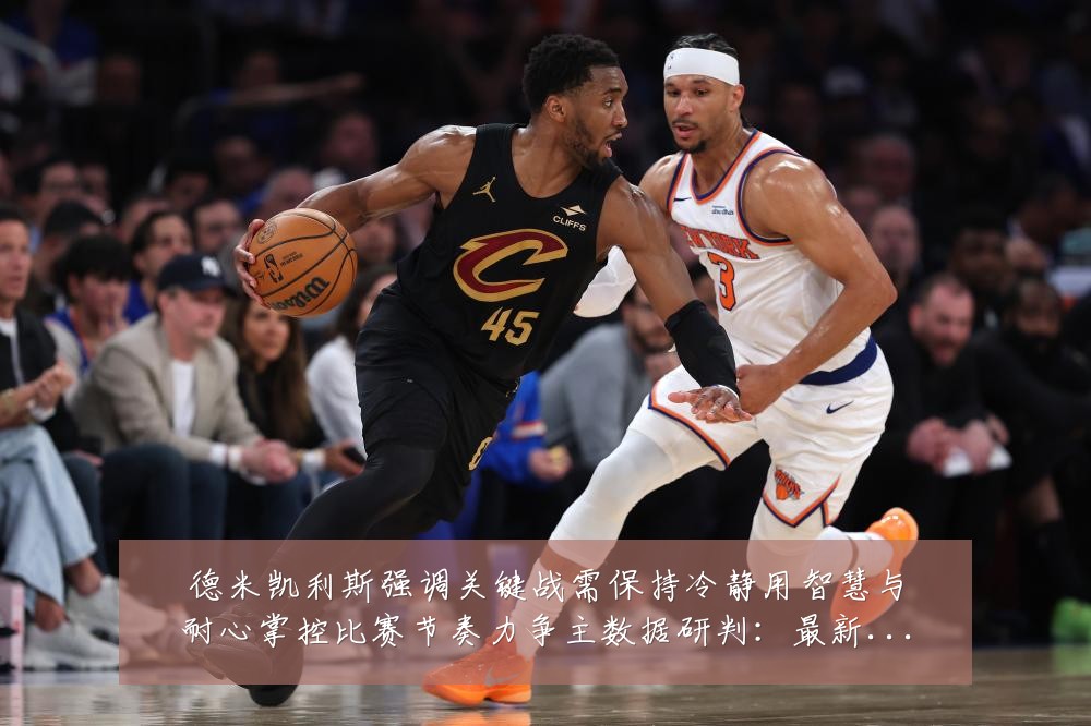 德米凯利斯强调关键战需保持冷静用智慧与耐心掌控比赛节奏力争主数据研判：最新赛事动态与深度分析